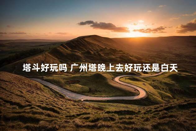塔斗好玩吗 广州塔晚上去好玩还是白天